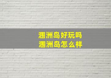 涠洲岛好玩吗 涠洲岛怎么样